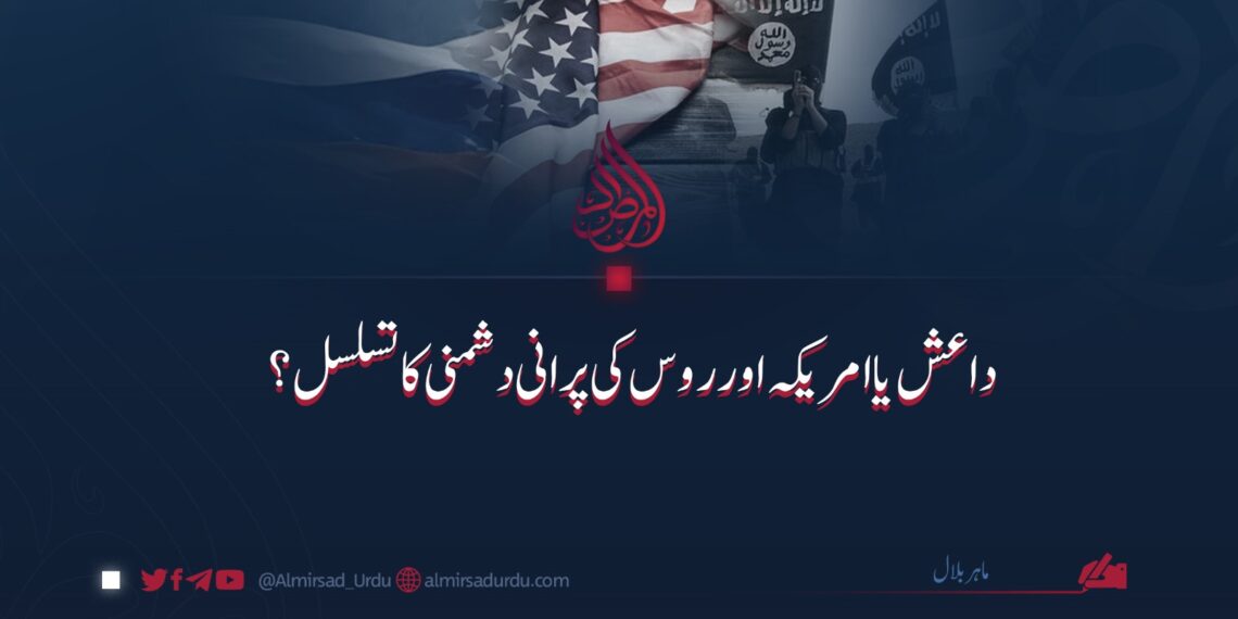داعش یا امریکہ اور روس کی پرانی دشمنی کا تسلسل؟