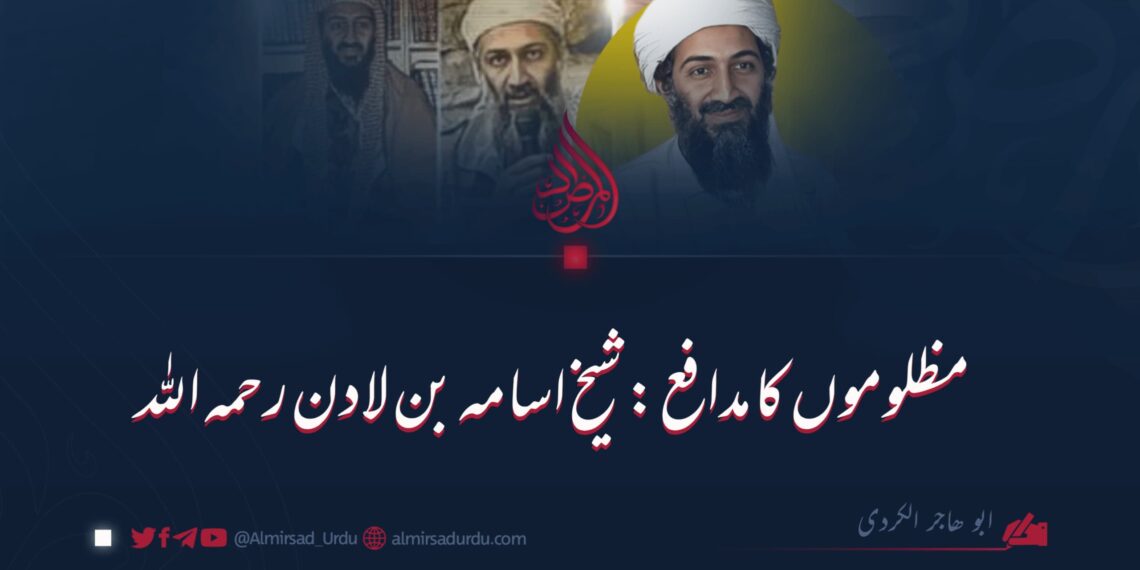 مظلوموں کا مدافع: شیخ اسامہ بن لادن رحمہ اللہ