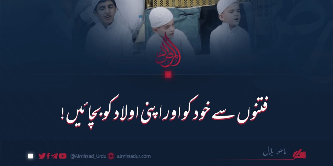 فتنوں سے خود کو اور اپنی اولاد کو بچائیں!