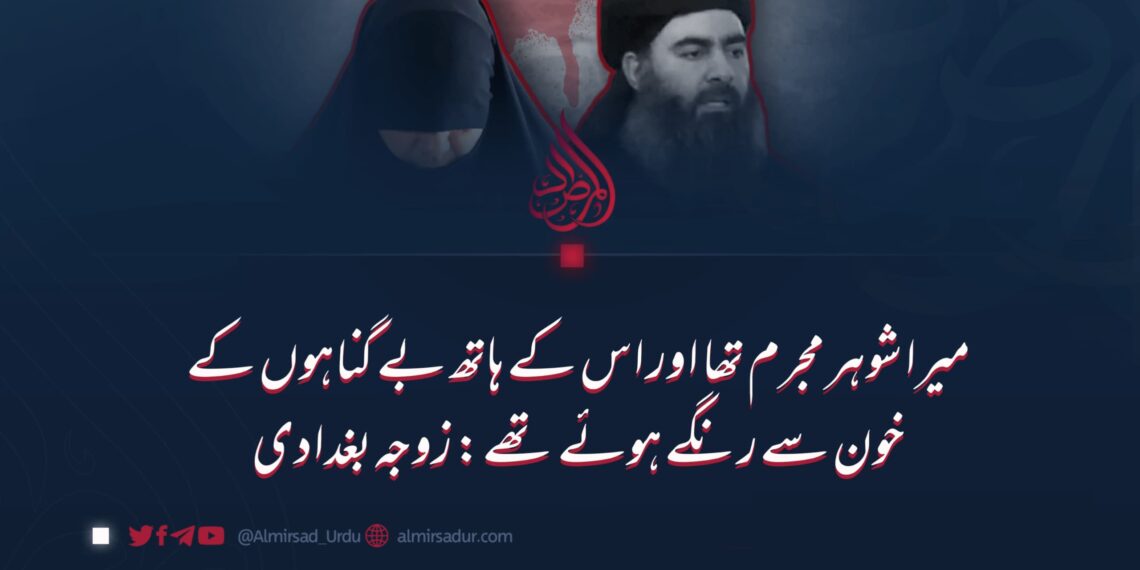 میرا شوہر مجرم تھا اور اس کے ہاتھ بے گناہوں کے خون سے رنگے ہوئے تھے: زوجہ بغدادی