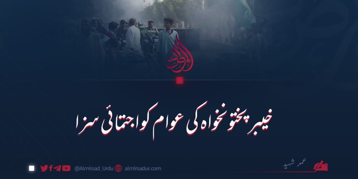 خیبر پختونخواہ کی عوام کو اجتماعی سزا