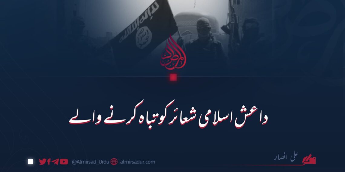 داعش اسلامی شعائر کو تباہ کرنے والے