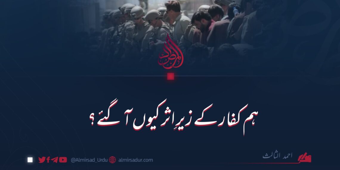 ہم کفار کے زیرِ اثر کیوں آ گئے؟