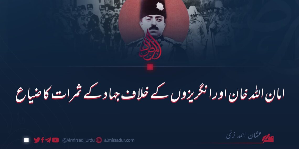 امان اللہ خان اور انگریزوں کے خلاف جہاد کے ثمرات کا ضیاع
