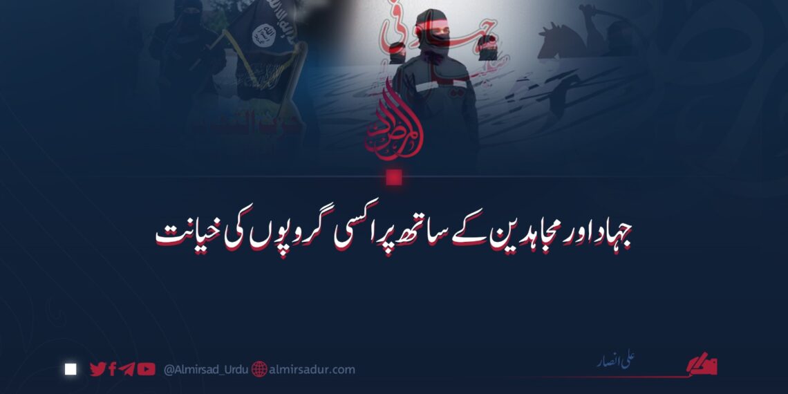 جہاد اور مجاہدین سے پراکسی گروپوں کی خیانت