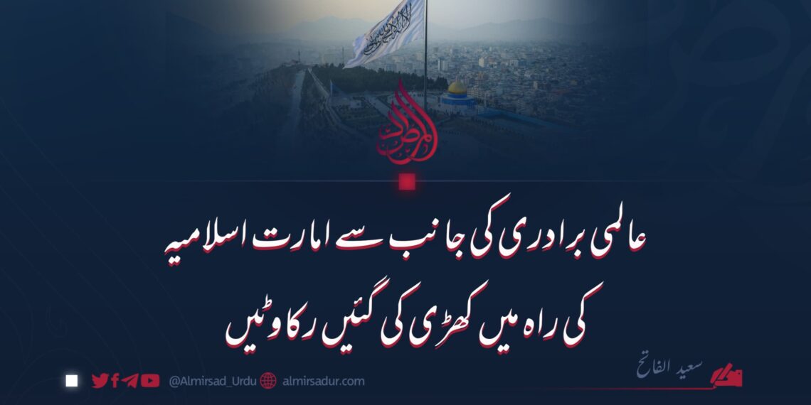 عالمی برادری کی جانب سے امارت اسلامیہ کی راہ میں کھڑی کی گئیں رکاوٹیں