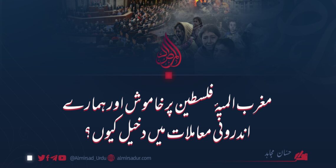 مغرب المیۂ فلسطین پر خاموش اور ہمارے اندرونی معاملات میں دخیل کیوں؟