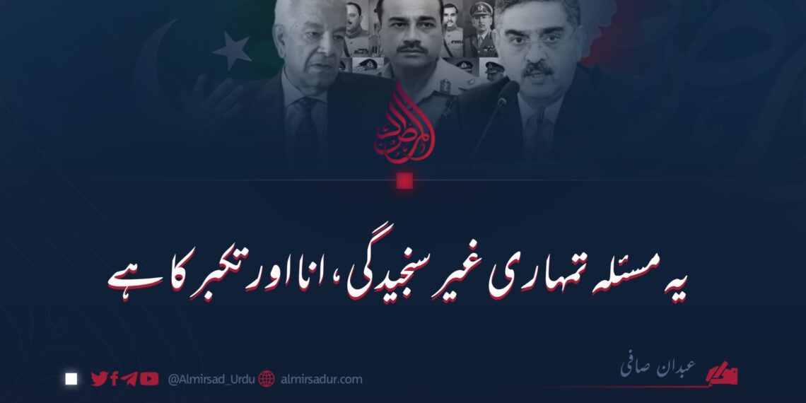 یہ مسئلہ تمہاری غیر سنجیدگی، انا اور تکبر کا ہے