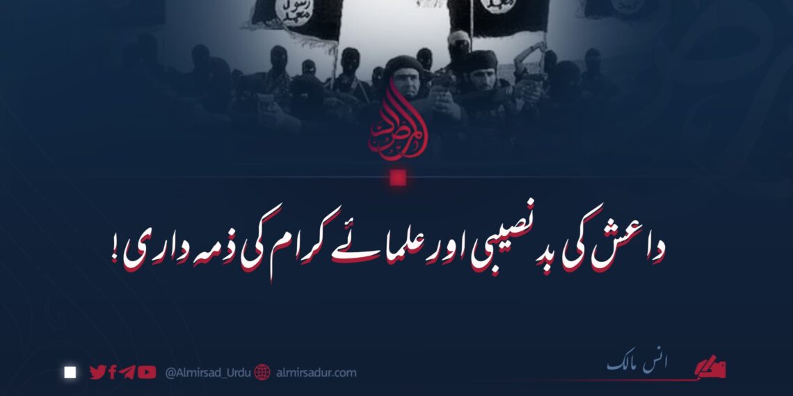 داعش کی بدقسمتی اور علمائے کرام کی ذمہ داری!