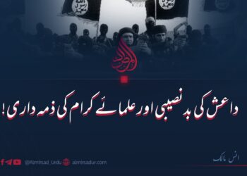 داعش کی بدقسمتی اور علمائے کرام کی ذمہ داری!