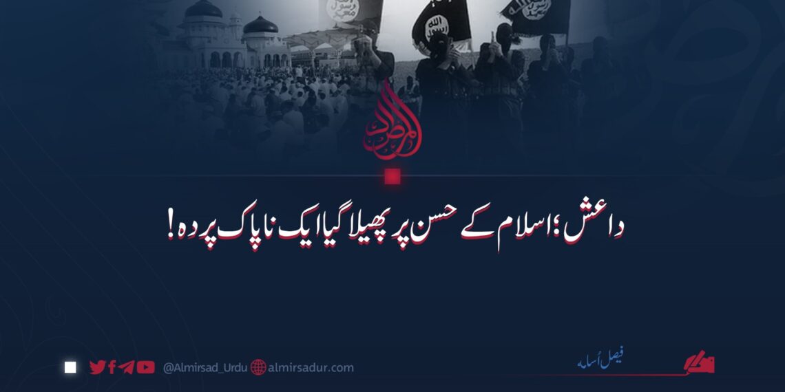 داعش: اسلام کے حسن پر پھیلایا گیا ایک ناپاک پردہ!