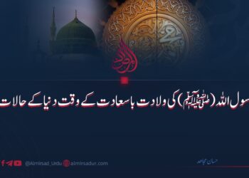 رسول اللہ ﷺ کی ولادت باسعادت کے وقت دنیا کے حالات!