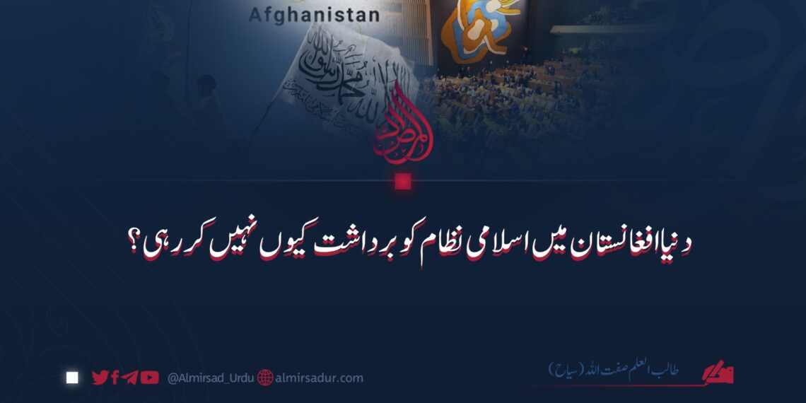 دنیا افغانستان میں اسلامی نظام کو برداشت کیوں نہیں کررہی؟