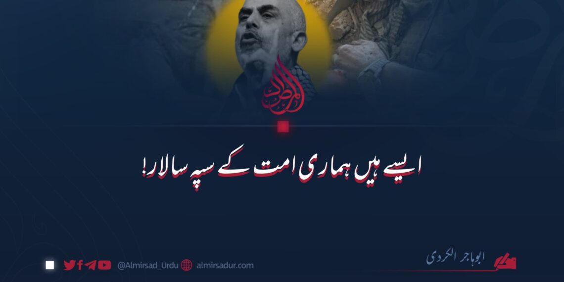 ایسے ہیں ہماری امت کے سپہ سالار!