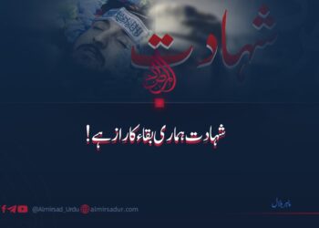 شہادت ہماری بقاء کا راز ہے!