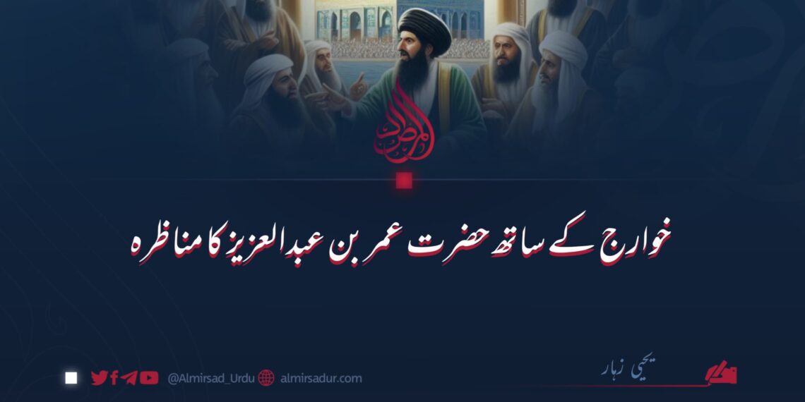 خوارج کے ساتھ حضرت عمر بن عبدالعزیز رحمہ اللہ کا مناظره