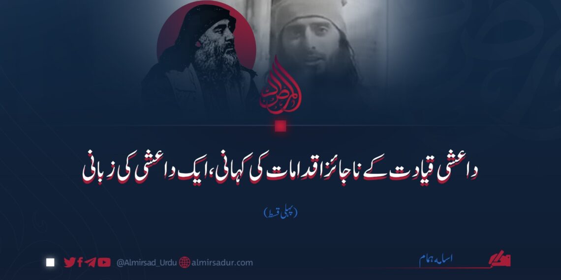 داعشی قیادت کے ناجائز اقدامات کی کہانی، ایک داعشی کی زبانی | پہلی قسط