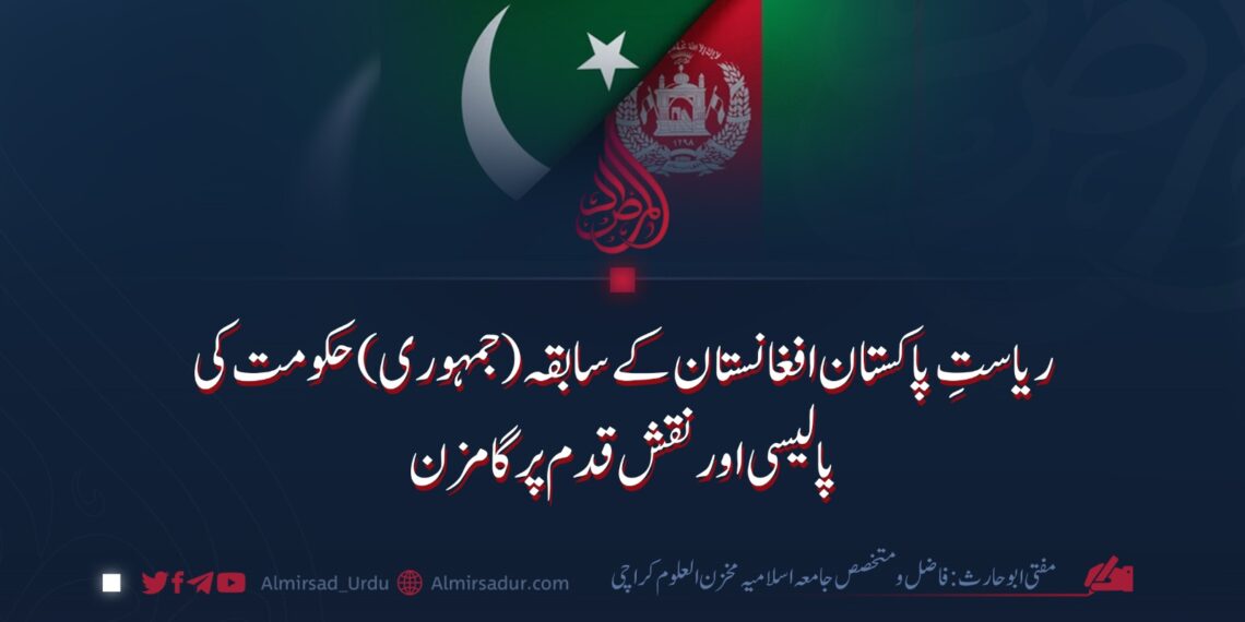ریاستِ پاکستان افغانستان کے سابقہ ( جمہوری) حکومت کی پالیسی اور نقش قدم پر گامزن   
