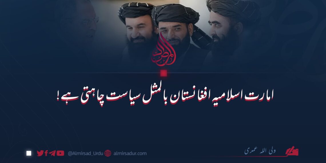 امارت اسلامیہ افغانستان بالمثل سیاست چاہتی ہے!
