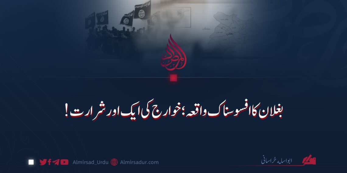 بغلان کا افسوسناک واقعہ: خوارج کی ایک اور شرارت!