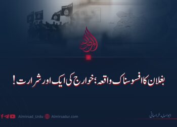 بغلان کا افسوسناک واقعہ: خوارج کی ایک اور شرارت!