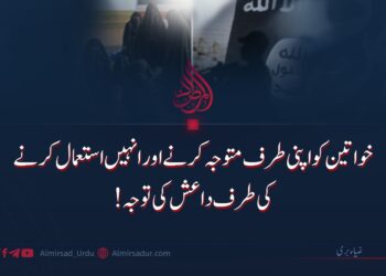 خواتین کو اپنی طرف متوجہ کرنے اور انہیں استعمال کرنے کی طرف داعش کی توجہ!