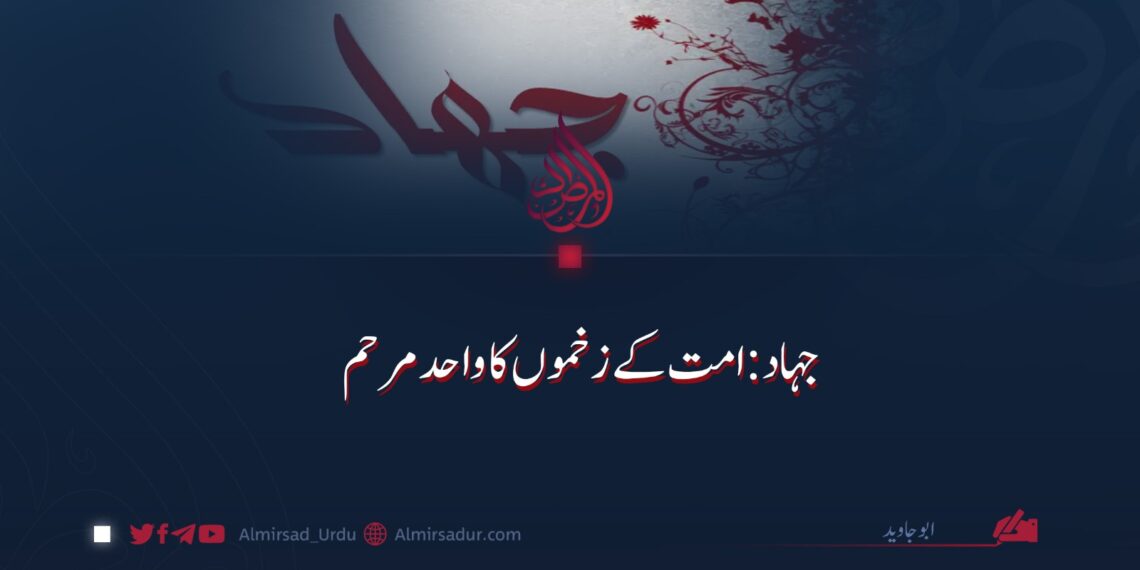 جہاد: امت کے زخموں کا واحد مرہم