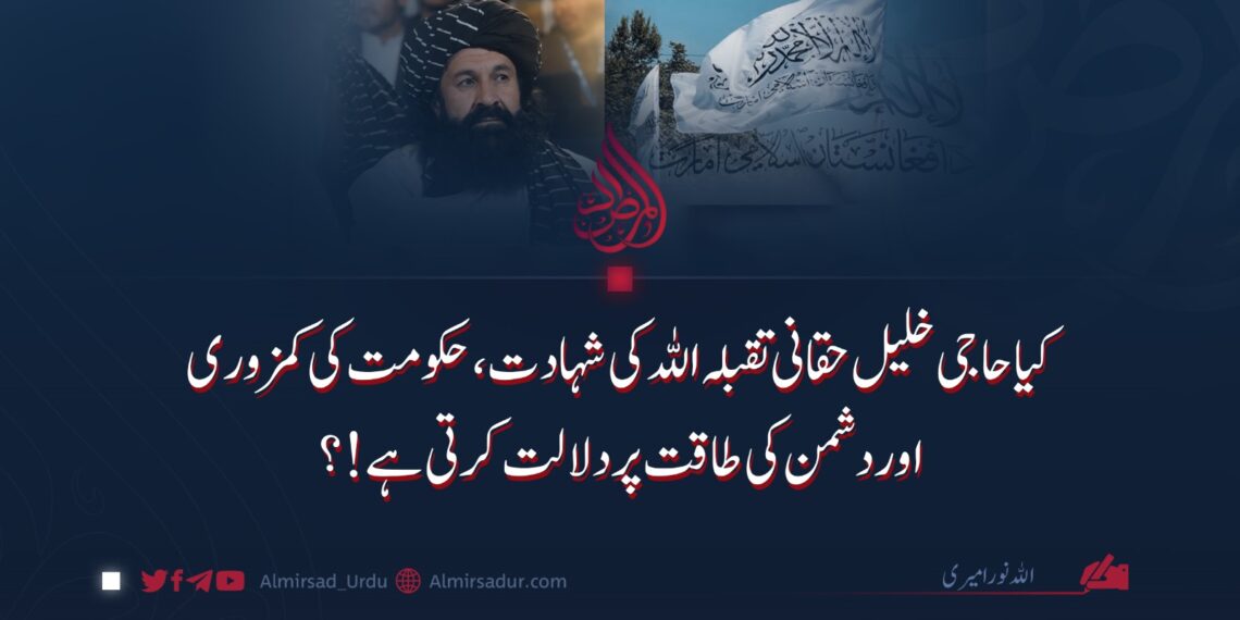 کیا حاجی خلیل حقانی تقبله اللہ کی شہادت، حکومت کی کمزوری اور دشمن کی طاقت پر دلالت کرتی ہے!؟