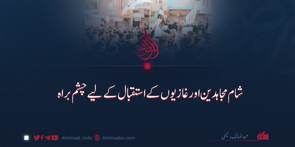 شام مجاہدین اورغازیوں کے استقبال کے لیے چشم براہ