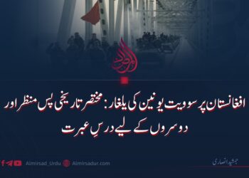 افغانستان پر سوویت یونین کی یلغار: مختصر تاریخی پس منظر اور دوسروں کے لیے درسِ عبرت