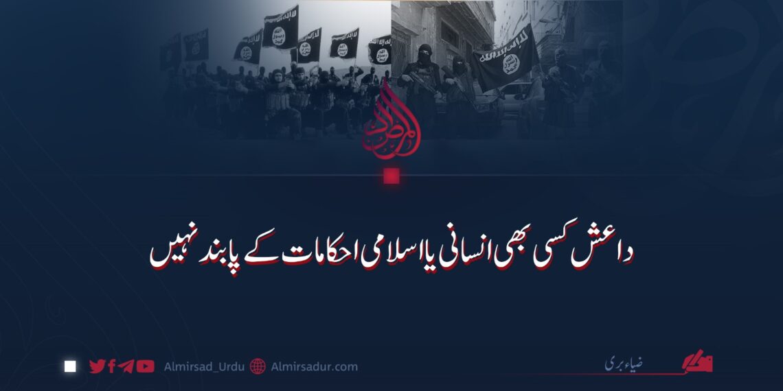 داعش کسی بھی انسانی یا اسلامی احکامات کے پابند نہیں