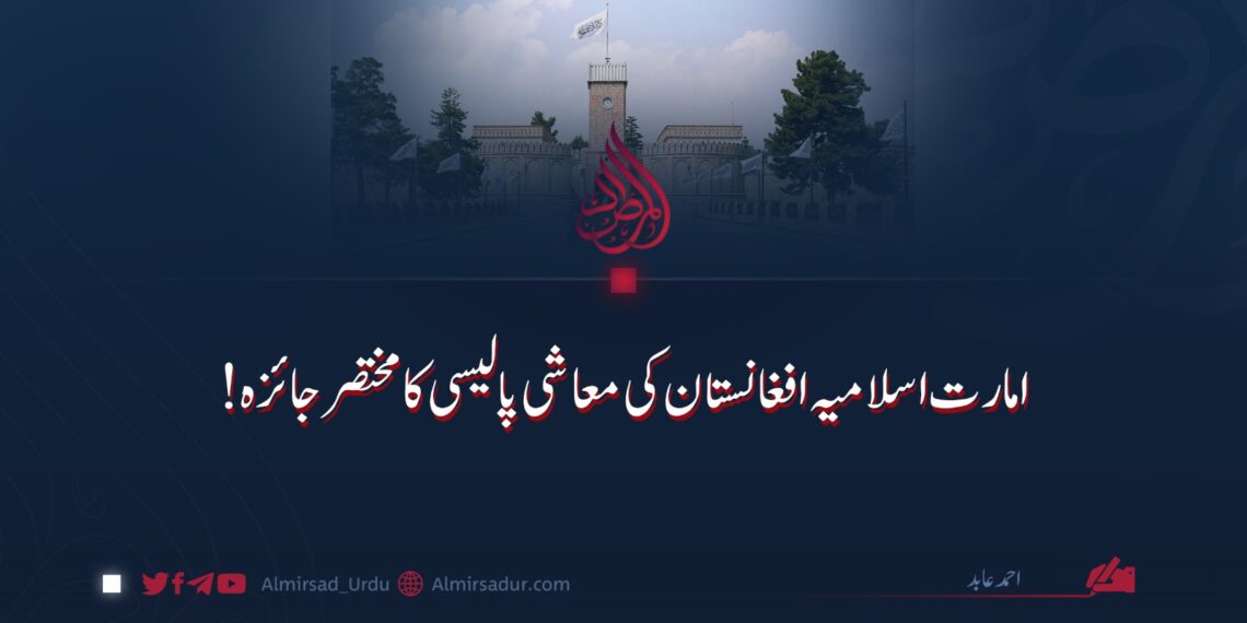امارت اسلامیہ افغانستان کی معاشی پالیسی کا مختصر جائزہ!