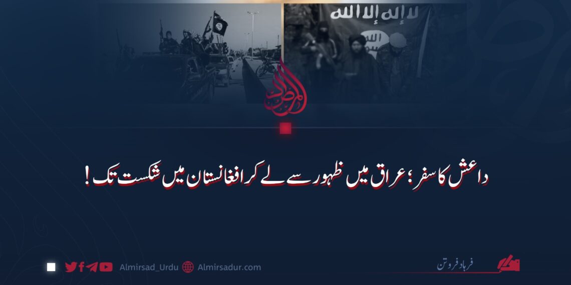 داعش کا سفر؛ عراق میں ظہور سے لے کر افغانستان میں شکست تک!