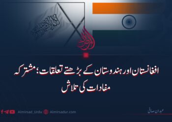 افغانستان اور ہندوستان کے بڑھتے تعلقات؛ مشترکہ مفادات کی تلاش