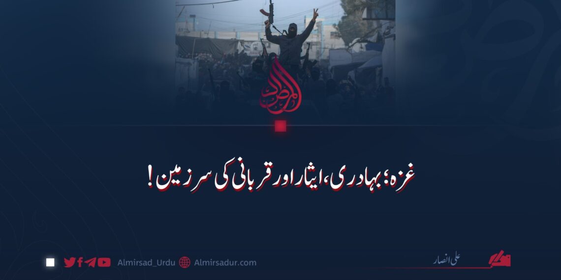 غزہ؛ بہادری، ایثار اور قربانی کی سرزمین!