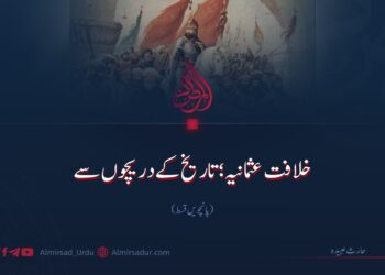 خلافت عثمانیہ؛ تاریخ کے دریچوں سے | پانچویں قسط