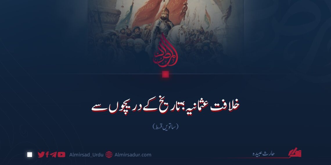 خلافت عثمانیہ؛ تاریخ کے دریچوں سے | ساتویں قسط