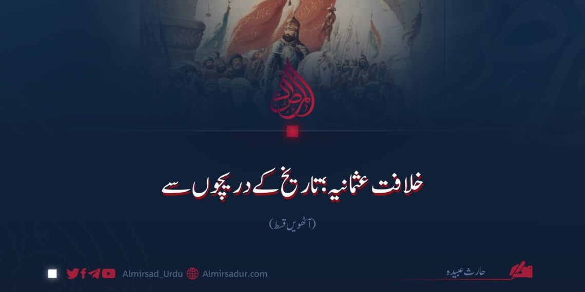 خلافت عثمانیہ؛ تاریخ کے دریچوں سے |  آٹھویں قسط