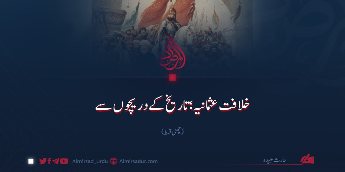 خلافت عثمانیہ؛ تاریخ کے دریچوں سے | چھٹی قسط