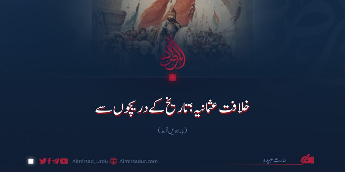 خلافت عثمانیہ؛ تاریخ کے دریچوں سے |  بارہویں قسط