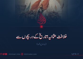 خلافت عثمانیہ؛ تاریخ کے دریچوں سے |  بارہویں قسط