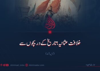 خلافت عثمانیہ؛ تاریخ کے دریچوں سے |  نویں قسط