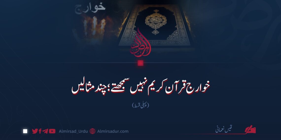 خوارج قرآن کریم نہیں سمجھتے؛ چند مثالیں | پہلی قسط