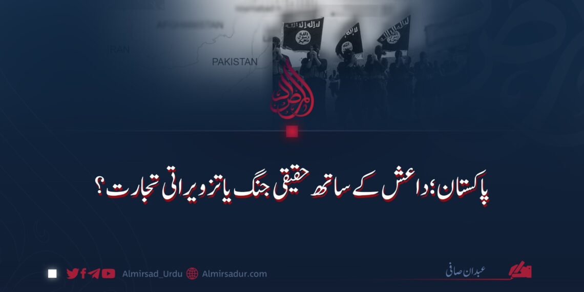 پاکستان؛ داعش کے ساتھ حقیقی جنگ یا تزویراتی تجارت؟