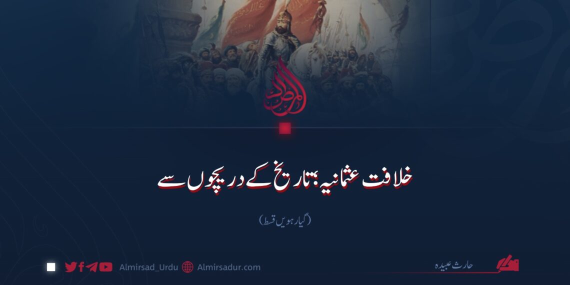 خلافت عثمانیہ؛ تاریخ کے دریچوں سے | گیارہویں قسط