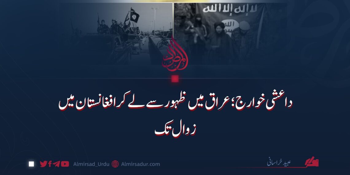 داعشی خوارج؛ عراق میں ظہور سے لے کر افغانستان میں زوال تک