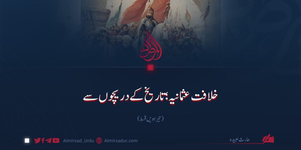 خلافت عثمانیہ؛ تاریخ کے دریچوں سے | تیرہویں قسط