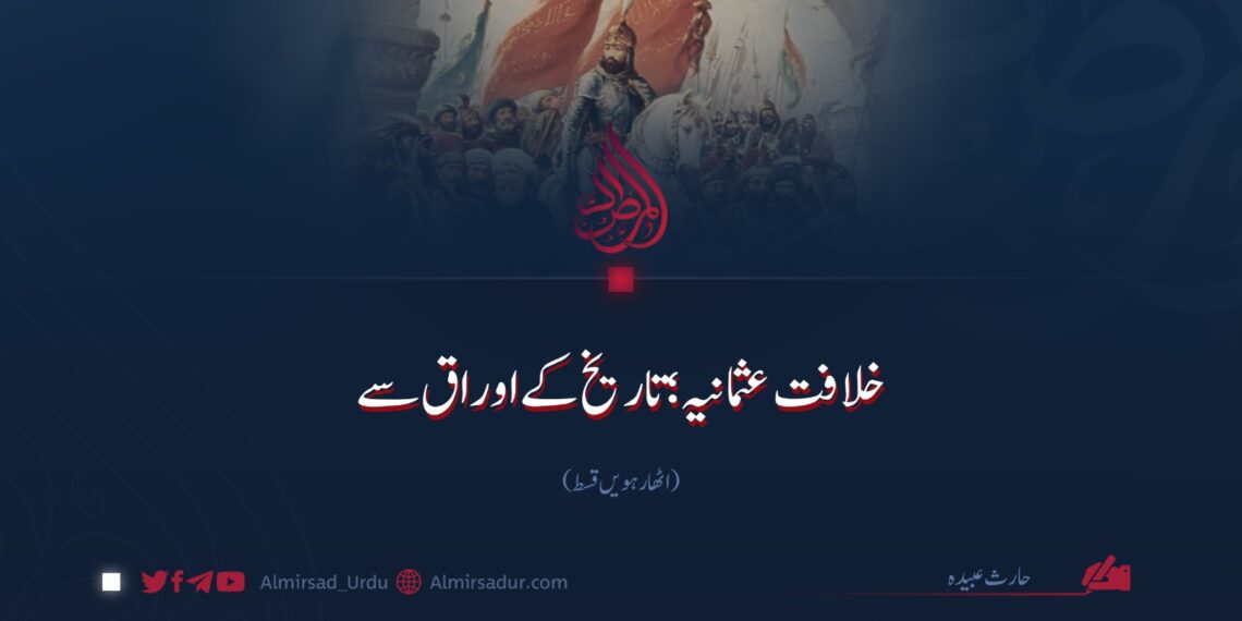 خلافت عثمانیہ؛ تاریخ کے اوراق سے! اٹھارہویں قسط