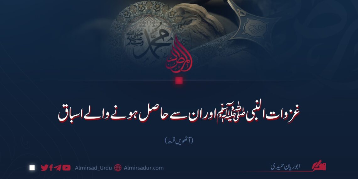 غزوات النبی ﷺ اور ان سے حاصل ہونے والے اسباق! آٹھویں قسط