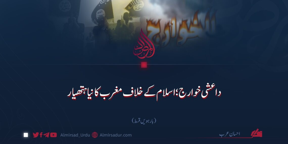 داعشی خوارج؛ اسلام کے خلاف مغرب کا نیا ہتھیار!  بارہویں قسط